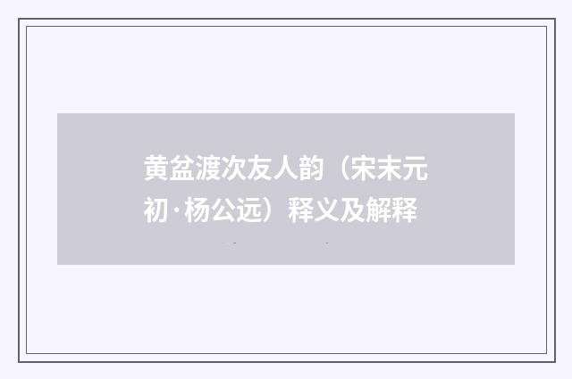 黄盆渡次友人韵（宋末元初·杨公远）释义及解释
