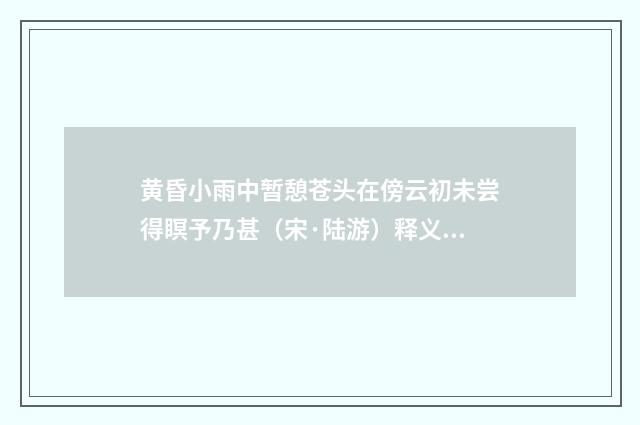 黄昏小雨中暂憩苍头在傍云初未尝得瞑予乃甚（宋·陆游）释义及解释