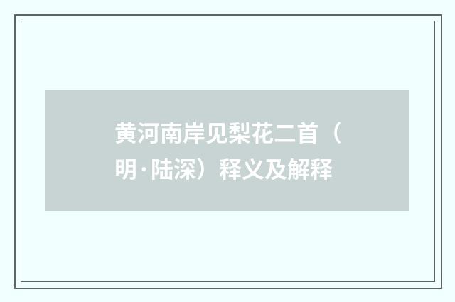 黄河南岸见梨花二首（明·陆深）释义及解释