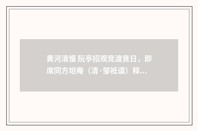 黄河清慢 阮亭招观竞渡竟日，即席同方坦庵（清·邹祗谟）释义及解释