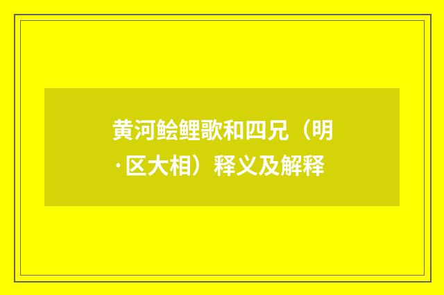 黄河鲙鲤歌和四兄（明·区大相）释义及解释