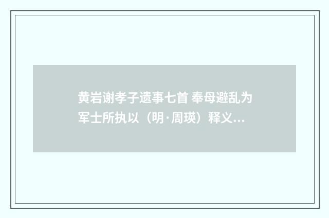 黄岩谢孝子遗事七首 奉母避乱为军士所执以（明·周瑛）释义及解释