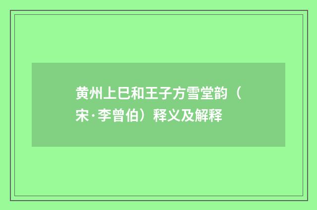 黄州上巳和王子方雪堂韵（宋·李曾伯）释义及解释