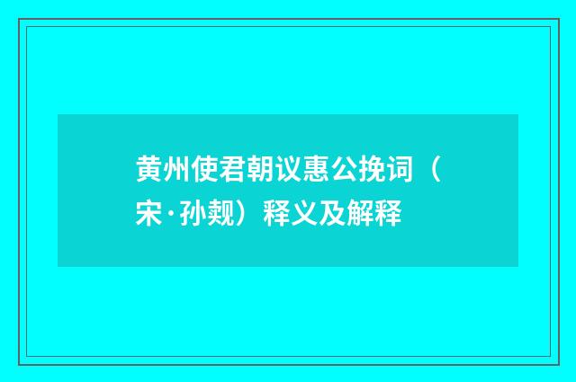 黄州使君朝议惠公挽词（宋·孙觌）释义及解释