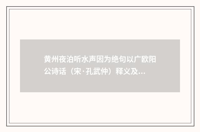 黄州夜泊听水声因为绝句以广欧阳公诗话（宋·孔武仲）释义及解释