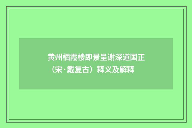 黄州栖霞楼即景呈谢深道国正（宋·戴复古）释义及解释