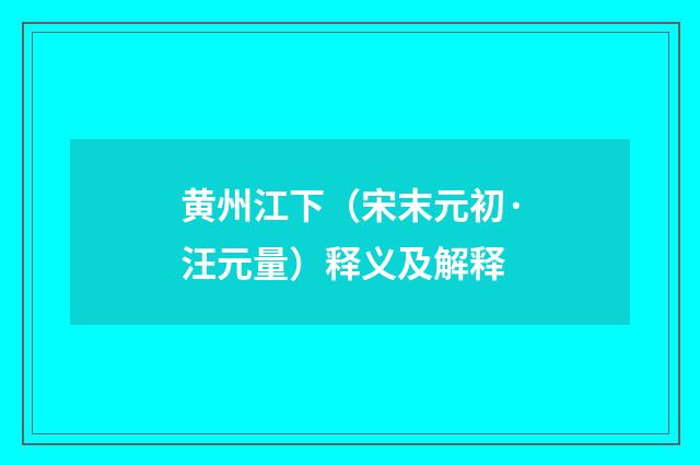 黄州江下（宋末元初·汪元量）释义及解释