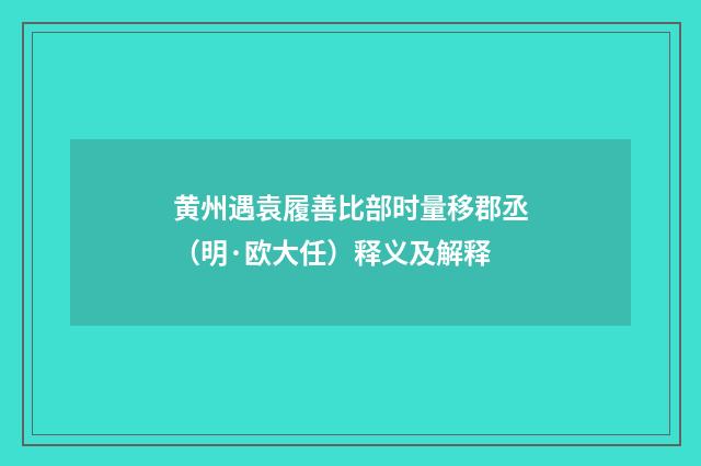黄州遇袁履善比部时量移郡丞（明·欧大任）释义及解释
