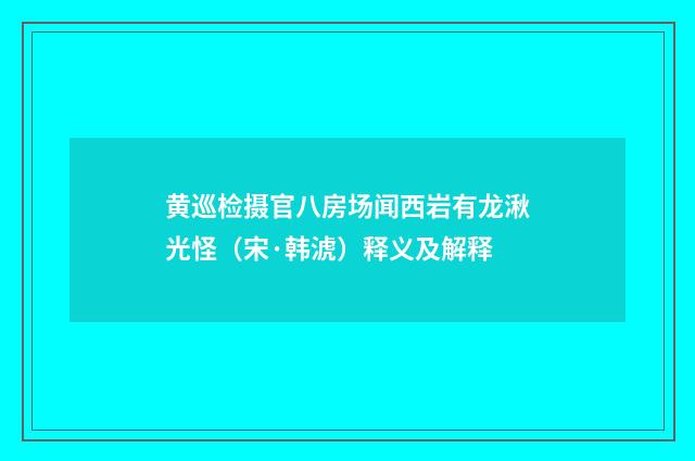 黄巡检摄官八房场闻西岩有龙湫光怪（宋·韩淲）释义及解释