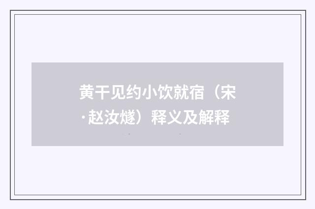 黄干见约小饮就宿（宋·赵汝燧）释义及解释
