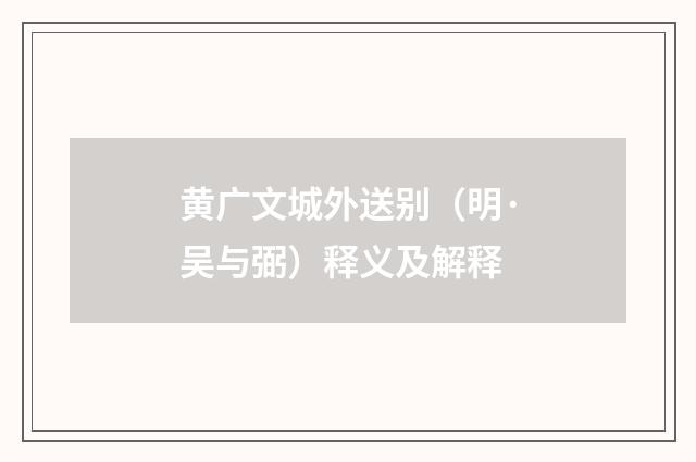黄广文城外送别（明·吴与弼）释义及解释