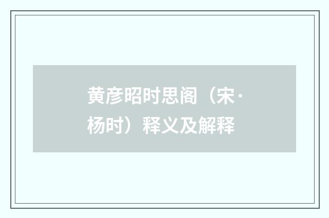 黄彦昭时思阁（宋·杨时）释义及解释