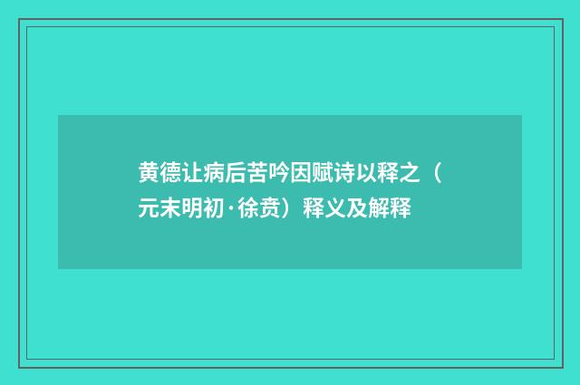 黄德让病后苦吟因赋诗以释之（元末明初·徐贲）释义及解释