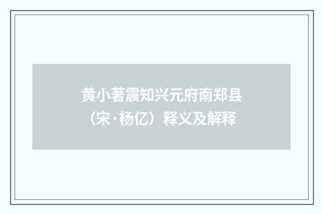 黄小著震知兴元府南郑县（宋·杨亿）释义及解释