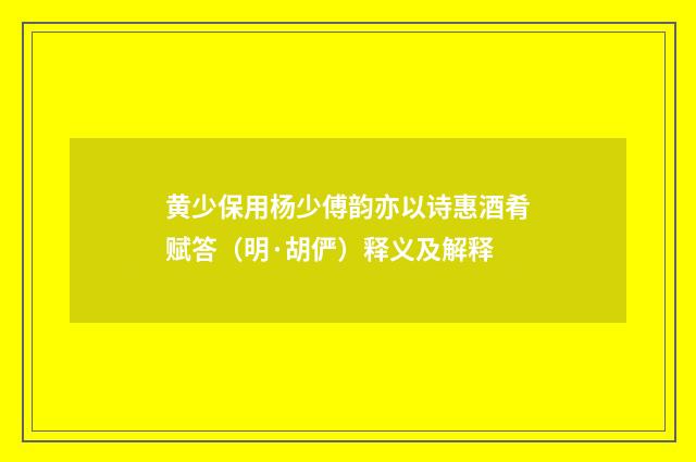 黄少保用杨少傅韵亦以诗惠酒肴赋答（明·胡俨）释义及解释