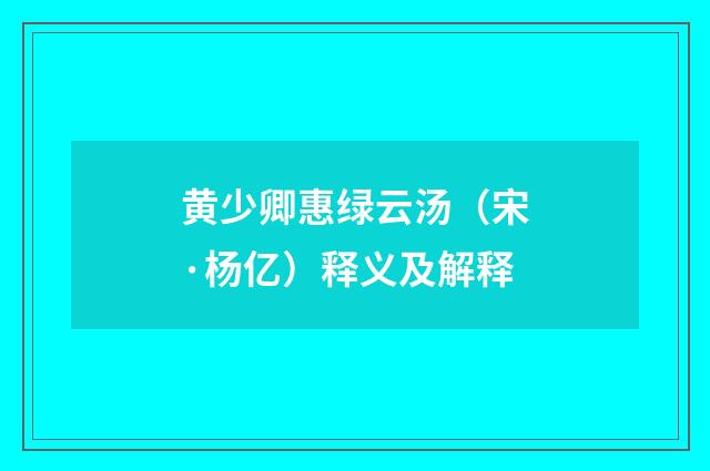 黄少卿惠绿云汤（宋·杨亿）释义及解释