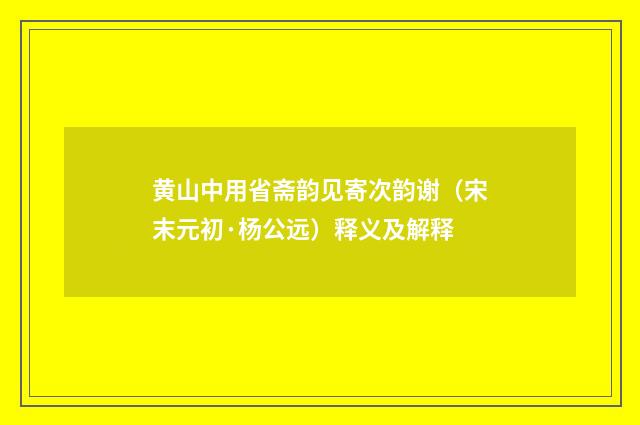黄山中用省斋韵见寄次韵谢（宋末元初·杨公远）释义及解释