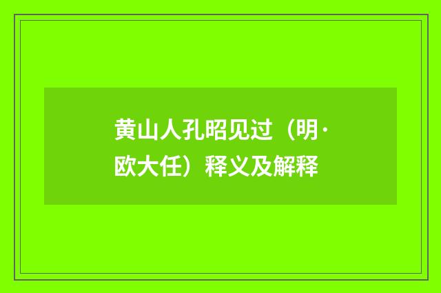 黄山人孔昭见过（明·欧大任）释义及解释