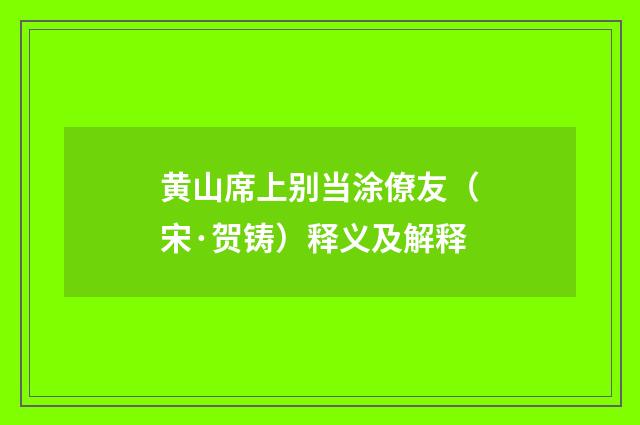 黄山席上别当涂僚友（宋·贺铸）释义及解释