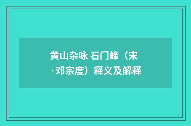 黄山杂咏 石门峰（宋·邓宗度）释义及解释
