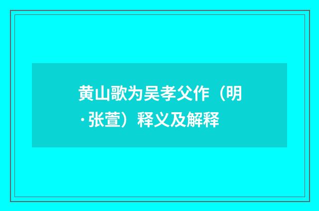 黄山歌为吴孝父作（明·张萱）释义及解释
