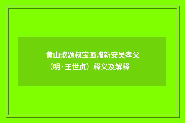 黄山歌题叔宝画赠新安吴孝父（明·王世贞）释义及解释