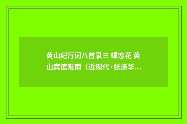 黄山纪行词八首录三 蝶恋花 黄山宾馆阻雨（近现代·张涤华）释义及解释