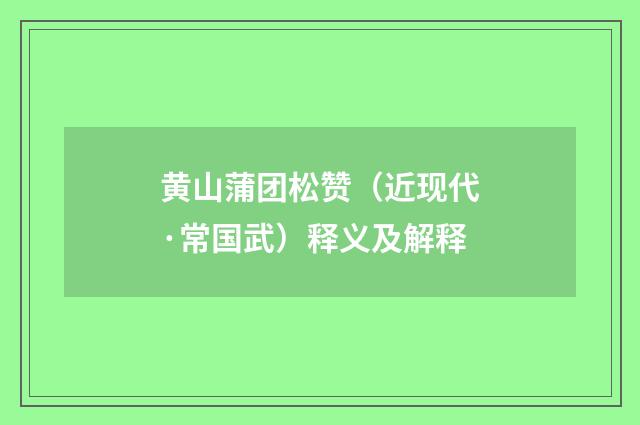 黄山蒲团松赞（近现代·常国武）释义及解释
