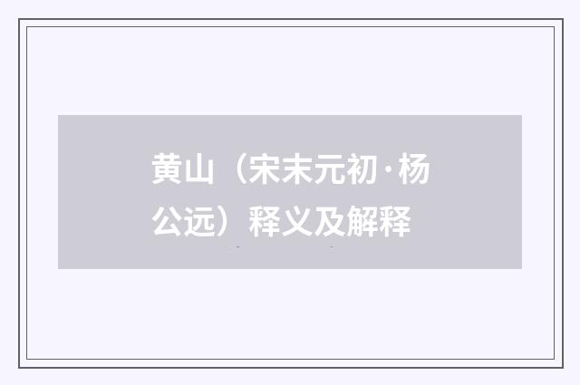 黄山（宋末元初·杨公远）释义及解释