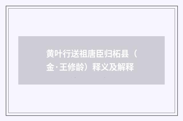黄叶行送祖唐臣归柘县（金·王修龄）释义及解释