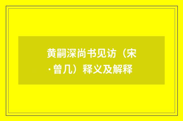 黄嗣深尚书见访（宋·曾几）释义及解释