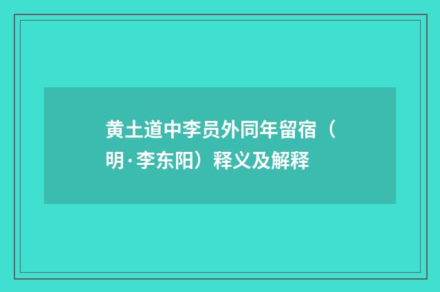 黄土道中李员外同年留宿（明·李东阳）释义及解释