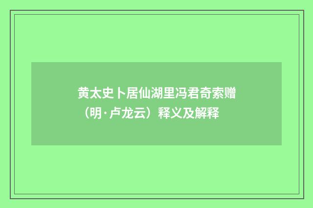 黄太史卜居仙湖里冯君奇索赠（明·卢龙云）释义及解释