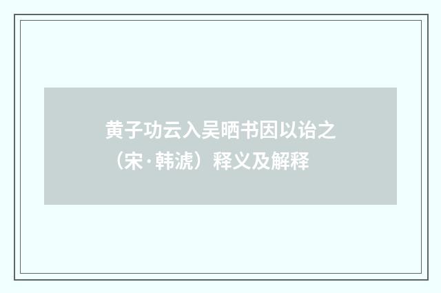 黄子功云入吴晒书因以诒之（宋·韩淲）释义及解释