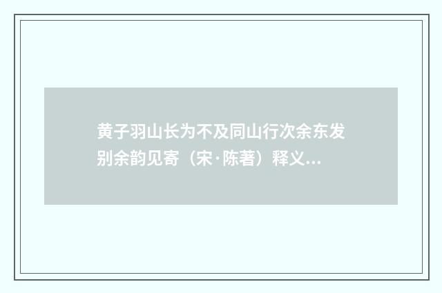 黄子羽山长为不及同山行次余东发别余韵见寄（宋·陈著）释义及解释