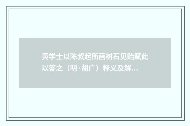 黄学士以陈叔起所画树石见贻赋此以答之（明·胡广）释义及解释