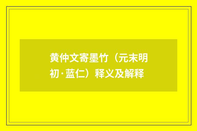 黄仲文寄墨竹（元末明初·蓝仁）释义及解释