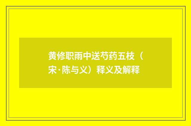 黄修职雨中送芍药五枝（宋·陈与义）释义及解释