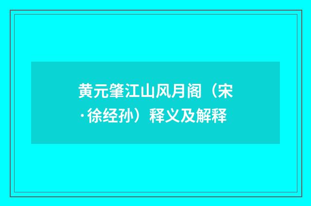 黄元肇江山风月阁（宋·徐经孙）释义及解释