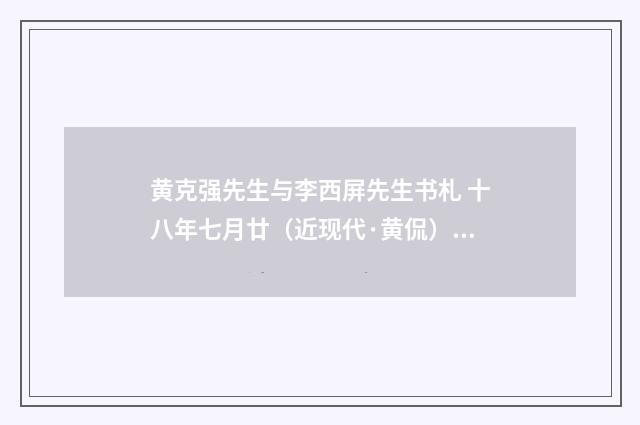 黄克强先生与李西屏先生书札 十八年七月廿（近现代·黄侃）释义及解释