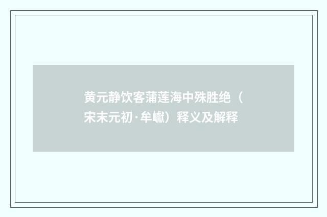 黄元静饮客蒲莲海中殊胜绝（宋末元初·牟巘）释义及解释