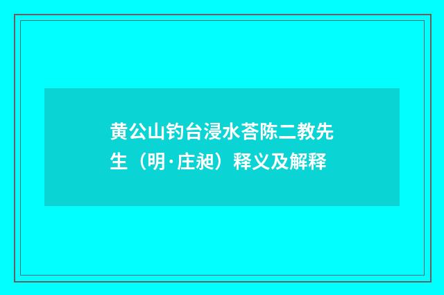 黄公山钓台浸水荅陈二教先生（明·庄昶）释义及解释