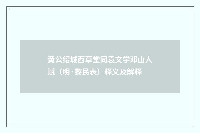 黄公绍城西草堂同袁文学邓山人赋（明·黎民表）释义及解释