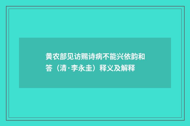 黄农部见访赐诗病不能兴依韵和答（清·李永圭）释义及解释