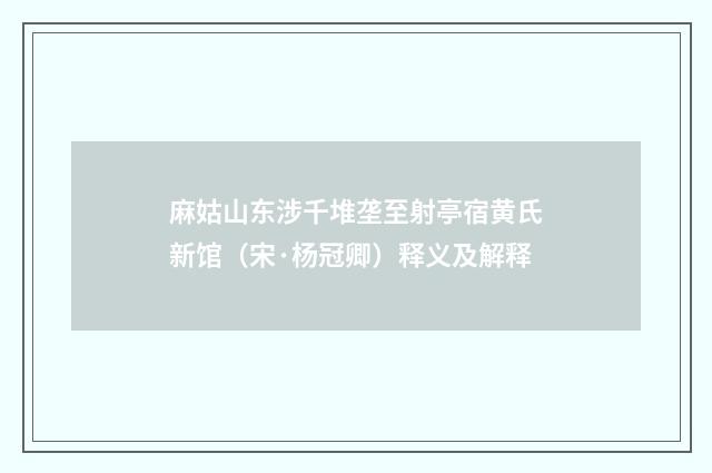 麻姑山东涉千堆垄至射亭宿黄氏新馆（宋·杨冠卿）释义及解释