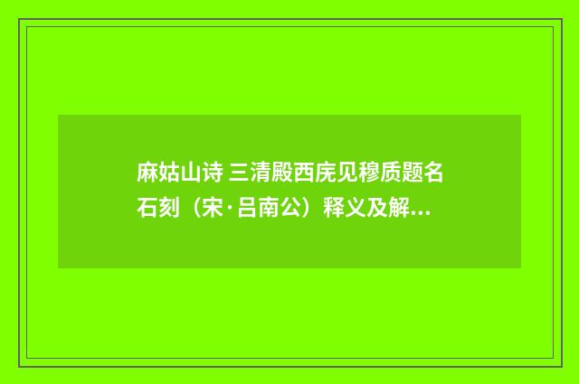 麻姑山诗 三清殿西庑见穆质题名石刻（宋·吕南公）释义及解释