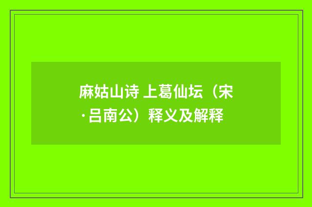 麻姑山诗 上葛仙坛（宋·吕南公）释义及解释