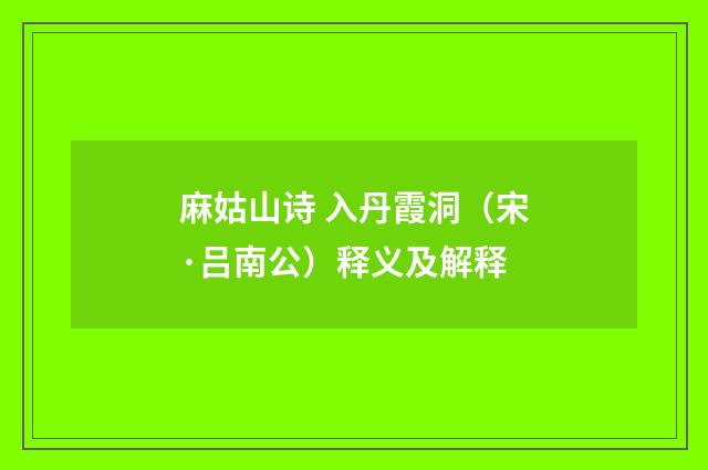 麻姑山诗 入丹霞洞（宋·吕南公）释义及解释