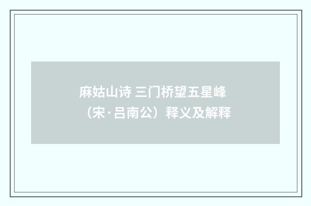 麻姑山诗 三门桥望五星峰（宋·吕南公）释义及解释