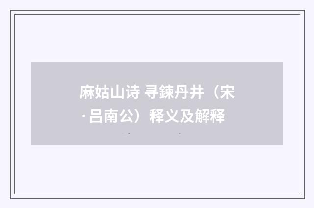 麻姑山诗 寻鍊丹井（宋·吕南公）释义及解释